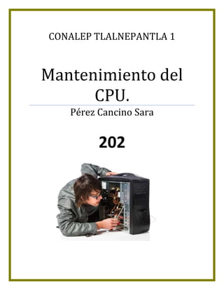 CONALEP TLALNEPANTLA 1
Mantenimiento del
CPU.
Pérez Cancino Sara
202
 