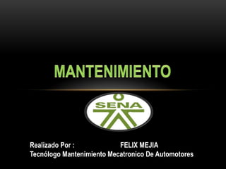 Realizado Por :            FELIX MEJIA
Tecnólogo Mantenimiento Mecatronico De Automotores
 