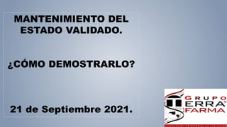 MANTENIMIENTO DEL
ESTADO VALIDADO.
¿CÓMO DEMOSTRARLO?
21 de Septiembre 2021.
 