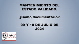 MANTENIMIENTO DEL
ESTADO VALIDADO.
¿Cómo documentarlo?
09 Y 10 DE JULIO DE
2024
 