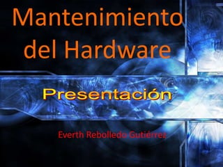 Mantenimiento
 del Hardware

   Everth Rebolledo Gutiérrez
 