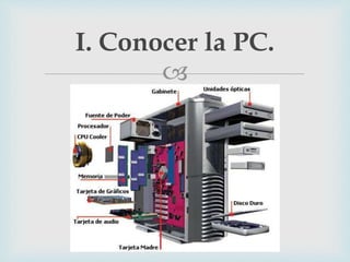 
I. Conocer la PC.
 