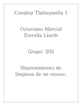 Conalep Tlalnepantla 1
Octaviano Marcial
Estrella Lizeth
Grupo: 202
Mantenimiento de
limpieza de un mouse.
 