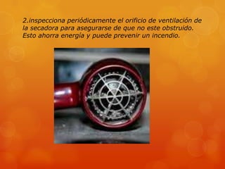 2.inspecciona periódicamente el orificio de ventilación de
la secadora para asegurarse de que no este obstruido.
Esto ahorra energía y puede prevenir un incendio.
 
