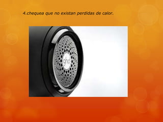 4.chequea que no existan perdidas de calor.
 