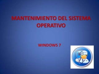 MANTENIMIENTO DEL SISTEMA
       OPERATIVO


        WINDOWS 7
 