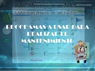 PROGRAMAS A USAR PARA
     REALIZAR EL
   MANTENIMIENTO
 