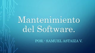 Mantenimiento
del Software.
POR.- SAMUEL ASTAIZA V.
 