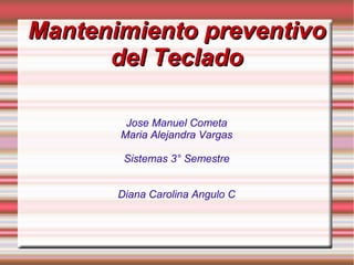 Mantenimiento preventivo
del Teclado
Jose Manuel Cometa
Maria Alejandra Vargas
Sistemas 3° Semestre
Diana Carolina Angulo C

 