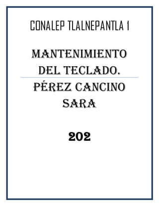 CONALEP TLALNEPANTLA 1
Mantenimiento
del teclado.
Pérez Cancino
Sara
202
 