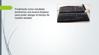 Finalmente como resultado
tendremos una buena limpieza
para poder alargar el tiempo de
nuestro teclado.
 