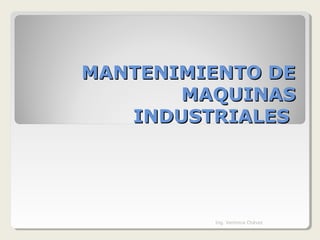 MANTENIMIENTO DE
       MAQUINAS
   INDUSTRIALES




         Ing. Verónica Chávez
 