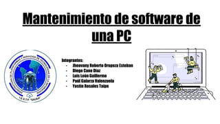 Mantenimiento de software de
una PC
Integrantes:
- Jheovany Roberto Oropeza Esteban
- Diego Cano Dìaz
- Luis León Guillermo
- Paúl Galarza Valenzuela
- Yostin Rosales Taipe
 
