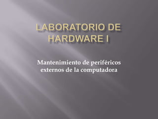 LABORATORIO DE HARDWARE I Mantenimiento de periféricos externos de la computadora 