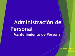 Administración de
Personal
Mantenimiento de Personal
Lic. Adm. Regner
Castillo1
 
