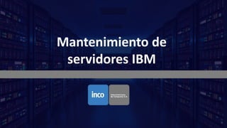 Mantenimiento de
servidores IBM
 