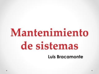Mantenimiento
de sistemas
Luis Bracamonte
 