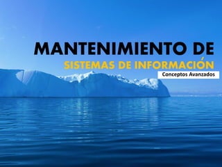 MANTENIMIENTO DE
SISTEMAS DE INFORMACION
Conceptos Avanzados
‘
 