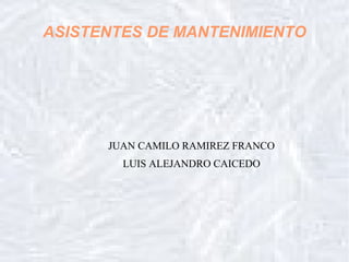ASISTENTES DE MANTENIMIENTO




      JUAN CAMILO RAMIREZ FRANCO
        LUIS ALEJANDRO CAICEDO
 
