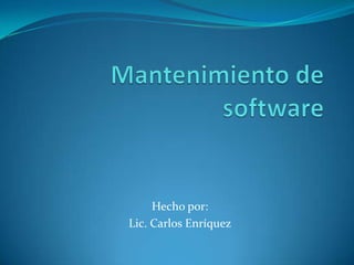 Mantenimiento de software Hecho por: Lic. Carlos Enríquez  