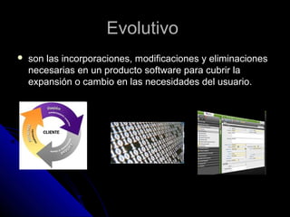 EvolutivoEvolutivo
 son las incorporaciones, modificaciones y eliminacionesson las incorporaciones, modificaciones y eliminaciones
necesarias en un producto software para cubrir lanecesarias en un producto software para cubrir la
expansión o cambio en las necesidades del usuario.expansión o cambio en las necesidades del usuario.
 