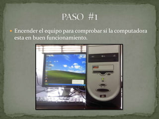  Encender el equipo para comprobar si la computadora
 esta en buen funcionamiento.
 