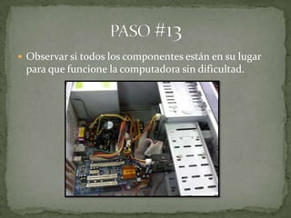  Observar si todos los componentes están en su lugar
 para que funcione la computadora sin dificultad.
 