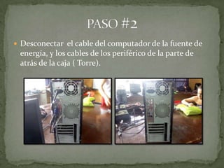  Desconectar el cable del computador de la fuente de
 energía, y los cables de los periférico de la parte de
 atrás de la caja ( Torre).
 
