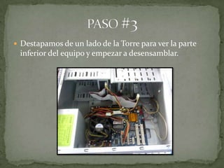  Destapamos de un lado de la Torre para ver la parte
 inferior del equipo y empezar a desensamblar.
 