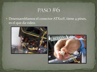  Desensamblamos el conector ATX12V, tiene 4 pines,
 es el que da video.
 