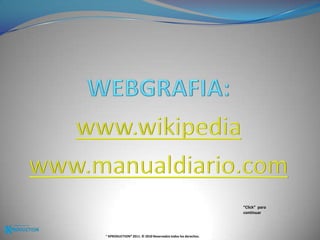 WEBGRAFIA:www.wikipediawww.manualdiario.com“Click”  para continuar® KPRODUCTION® 2011. © 2010 Reservados todos los derechos.