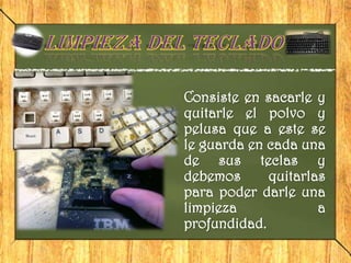 Consiste en sacarle y
quitarle el polvo y
pelusa que a este se
le guarda en cada una
de sus teclas y
debemos      quitarlas
para poder darle una
limpieza             a
profundidad.
 