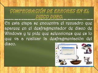 En esta etapa se encuentra el recuadro que
aparece en el desfragmentador de disco de
Windows y te pide que selecciones que es lo
que va a realizar la desfragmentación del
disco.
 