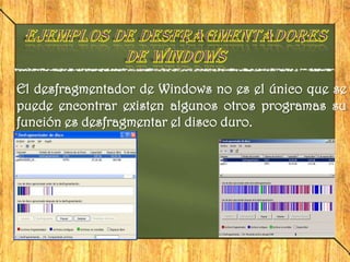 El desfragmentador de Windows no es el único que se
puede encontrar existen algunos otros programas su
función es desfragmentar el disco duro.
 