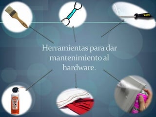 Herramientas para dar
 mantenimiento al
     hardware.
 