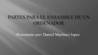 Presentado por: Daniel Martínez lopez
 