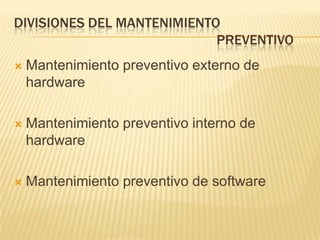 DIVISIONES DEL MANTENIMIENTO
                            PREVENTIVO
   Mantenimiento preventivo externo de
    hardware

   Mantenimiento preventivo interno de
    hardware

   Mantenimiento preventivo de software
 