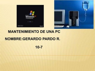 MANTENIMIENTO DE UNA PC
NOMBRE:GERARDO PARDO R.

            10-7
 