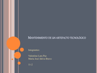 MANTENIMIENTO DE UN ARTEFACTO TECNOLÓGICO
Integrantes:
Valentina Lara Paz
María José Játiva Bravo
11-2
 