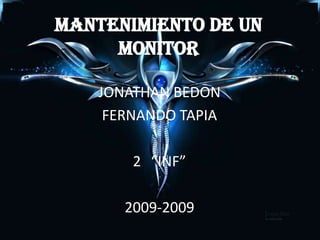 Mantenimiento de un monitor JONATHAN BEDON  FERNANDO TAPIA “INF” 2009-2009 