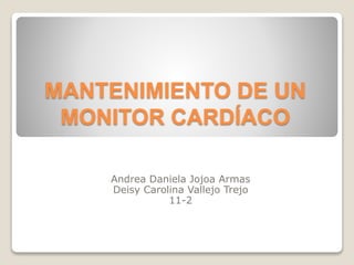 MANTENIMIENTO DE UN
MONITOR CARDÍACO
Andrea Daniela Jojoa Armas
Deisy Carolina Vallejo Trejo
11-2
 