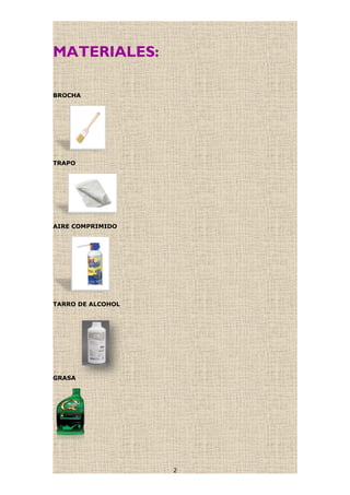 MATERIALES:
BROCHA
TRAPO
AIRE COMPRIMIDO
TARRO DE ALCOHOL
GRASA
2
 