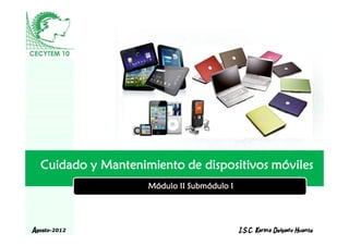 Cuidado y Mantenimiento de dispositivos móviles
                    Módulo II Submódulo I


                        LOGO
Agosto-2012                                 I.S.C. Karina Delgado Huante
 