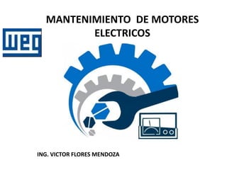MANTENIMIENTO DE MOTORES
ELECTRICOS
ING. VICTOR FLORES MENDOZA
 