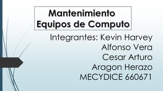 Integrantes: Kevin Harvey
Alfonso Vera
Cesar Arturo
Aragon Herazo
MECYDICE 660671

 