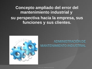 Concepto ampliado del error del mantenimiento industrial y  su perspectiva hacia la empresa, sus funciones y sus clientes . Jose Luis Villalobos Morante 