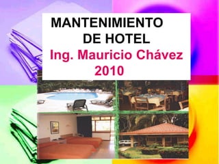 MANTENIMIENTO
     DE HOTEL
Ing. Mauricio Chávez
       2010
 