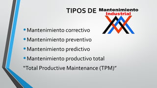 TIPOS DE

• Mantenimiento correctivo
• Mantenimiento preventivo
• Mantenimiento predictivo
• Mantenimiento productivo total
“Total Productive Maintenance (TPM)”

 