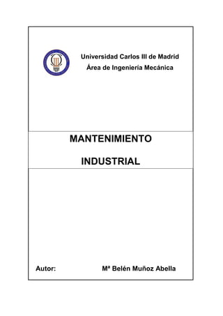 Universidad Carlos III de Madrid
Área de Ingeniería Mecánica

MANTENIMIENTO
INDUSTRIAL

Autor:

Mª Belén Muñoz Abella

 