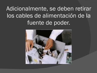 Adicionalmente, se deben retirar los cables de alimentación de la fuente de poder. 